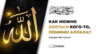 Как можно бояться кого-то, помимо Аллаха || Сирадж Абу Тальха