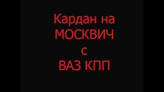 Кардан на МОСКВИЧ с ВАЗ КПП