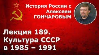 История России с Алексеем ГОНЧАРОВЫМ. Лекция 189. Культура СССР в эпоху "перестройки"