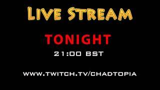 Live Stream - Tonight - 21:00 -  4th October 2013 - www.twitch.tv/chadtopia