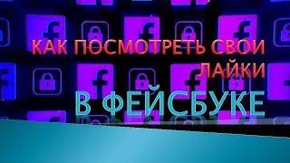 Как в фейсбуке посмотреть все свои лайки.Как посмотреть свои лайки в фейсбуке