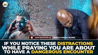 IF YOU NOTICE THESE DISTRACTIONS WHEN PRAYING YOU WILL HAVE A DANGEROUS ENCOUNTER || JOSHUA SELMAN