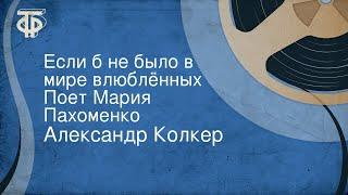 Александр Колкер. Если б не было в мире влюблённых. Поет Мария Пахоменко