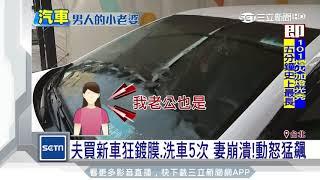 夫買新車狂鍍膜、洗車5次　妻崩潰動怒猛飆｜三立新聞台