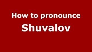 How to pronounce Shuvalov (Russian/Russia) - PronounceNames.com