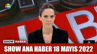 Show Ana Haber 18 Mayıs 2022