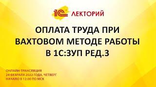 1C:Лекторий 24.2.22 Оплата труда при вахтовом методе работы в 1С:ЗУП ред.3