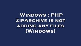 Windows : PHP ZipArchive is not adding any files (Windows)