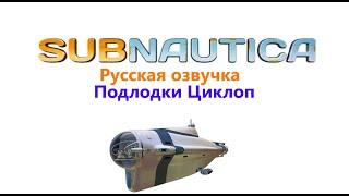 Subnautica русская озвучка Подлодки Циклоп. 