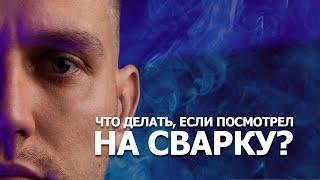 Что делать, если посмотрел на сварку?