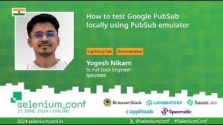 How to test Google PubSub locally using PubSub emulator by Yogesh Nikam at #SeleniumConf 2024