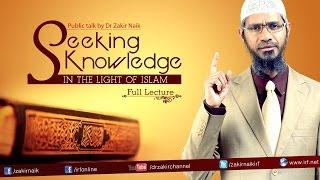 SEEKING KNOWLEDGE IN THE LIGHT OF ISLAM | LECTURE + Q&A | DR ZAKIR NAIK