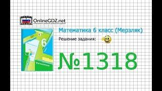 Задание №1318 - Математика 6 класс (Мерзляк А.Г., Полонский В.Б., Якир М.С.)