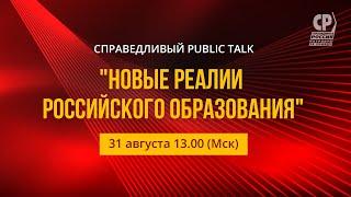 Справедливый Public talk "​​​​​​​НОВЫЕ РЕАЛИИ РОССИЙСКОГО ОБРАЗОВАНИЯ"