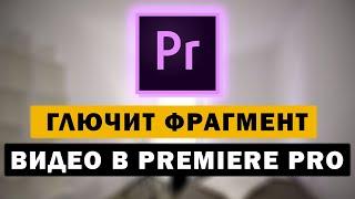 Глючит или тормозит фрагмент видео в Premiere Pro