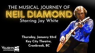 The Musical Journey of Neil Diamond Starring Jay White - Key City Theatre, Cranbrook, BC. Jan 23rd.