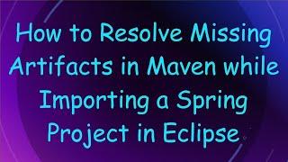 How to Resolve Missing Artifacts in Maven while Importing a Spring Project in Eclipse