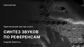 СИНТЕЗ ЗВУКА ПО РЕФЕРЕНСУ. Часть 1. Практический мастер-класс от Андрея Девятых