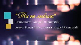 ТЫ НЕ ЛЮБИЛА- Андрей Язвинский(автор слов-Роман Глайс)