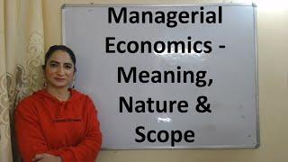 Managerial Economics - Meaning, Nature & Scope