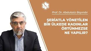 Şeriatla yönetilen bir ülkede kadınlar örtünmezse ne yapılır? | Prof. Dr. Abdulaziz BAYINDIR