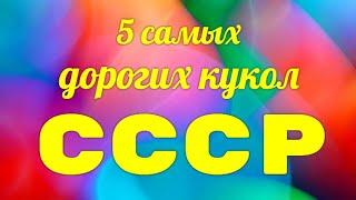 5 САМЫХ ДОРОГИХ КУКОЛ СССР