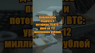 Доверилась подруге и потеряла 29 BTC: урок за 112 миллионов рублей