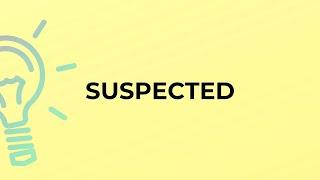 What is the meaning of the word SUSPECTED?