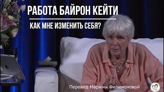 Как мне ИЗМЕНИТЬ себя? Байрон Кейти о сути метода "Работа Байрон Кейти".