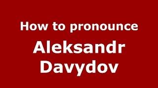 How to pronounce Aleksandr Davydov (Russian/Russia)  - PronounceNames.com