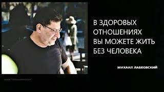 В ЗДОРОВЫХ ОТНОШЕНИЯХ ВЫ МОЖЕТЕ ЖИТЬ БЕЗ ЧЕЛОВЕКА Михаил Лабковский