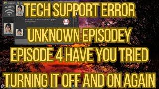 Tech Support Error Unknown Episode 4 Have You Tried Turning It Off And On Again