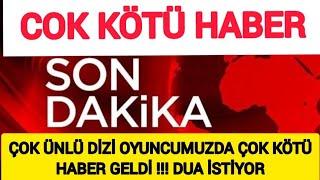 Şimdi Gelen Çok Kötü Haber !! Çok Ünlü Dizi Oyuncumuzdan Acı Haber Geldi !! Dua İstiyor