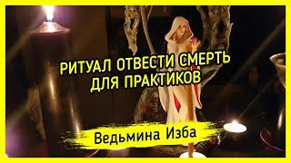 ОТВЕСТИ СМЕРТЬ. ДЛЯ ПРАКТИКОВ. ВЕДЬМИНА ИЗБА ▶️ МАГИЯ