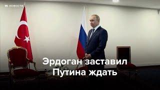 Эрдоган заставил ждать Путина