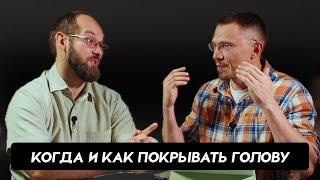 Когда и как нужно покрывать голову | Алексей Прокопенко и Александр Гуртаев