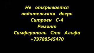 Не открывается дверь водителя Ситроен С 4   ремонт Симферополь +79788545470