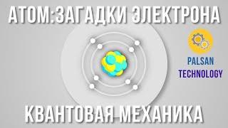 Атом:Загадка Электронов. Квантовая механика.