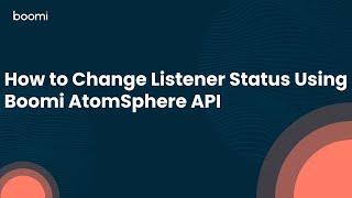 How to Change Listener Status Using Boomi AtomSphere API