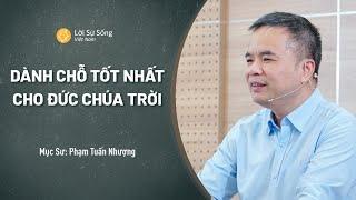 Dành Chỗ Tốt Nhất Cho Đức Chúa Trời | Mục Sư Phạm Tuấn Nhượng | Sứ Điệp Mục Sư