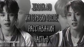 JIKOOK AU ИНТЕРВЬЮ часть 3 ll ЧИМИН И ЧОНГУК AU ИНТЕРВЬЮ ПОСЛЕ РАССТАВАНИЯ ll  Interview jikook