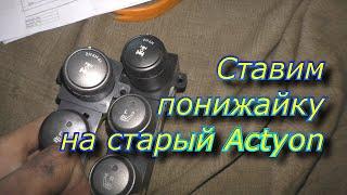 Ставим понижайку на старый Actyon или Actyon без понижайки