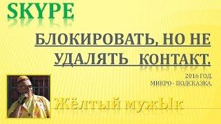 7.  Скайп – Блокировать, но не удалять контакт. 2016 год.  Микро - подсказка.