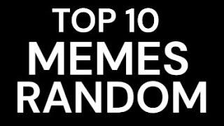 TOP 10 MEMES RANDOM