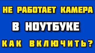 НЕ РАБОТАЕТ КАМЕРА НА НОУТБУКЕ/КАК ВКЛЮЧИТЬ