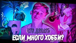 Что делать если много хобби? /// Как всë успевать?