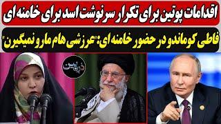 اقدام پوتین برای تکرار سرنوشت اسد برای خامنه ای / فاطی کوماندو در حضور خامنه ای:"عرزشی هام مارو ..."