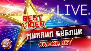 МИХАИЛ БУБЛИК — СКАЖИ НЕТ  LIVE  КОЛЛЕКЦИЯ ЛУЧШИХ ВЫСТУПЛЕНИЙ  BEST VIDEO 