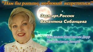 "Нам бы раньше,любимый встретиться" Засл.арт.России Валентина Собанцева Муз.аранж К.Дерр Сл.А.Зенцов