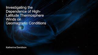 Katherine Davidson - Investigating the Dependence of Thermosphere Winds on Geomagnetic Conditions